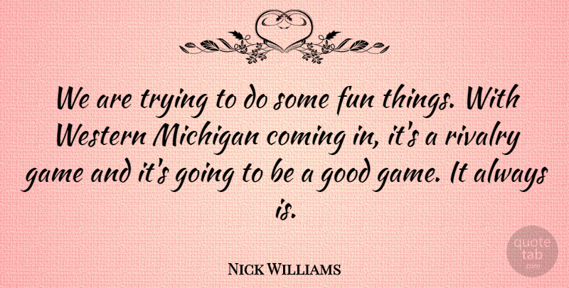 Nick Williams Quote About Coming, Fun, Game, Good, Michigan: We Are Trying To Do...