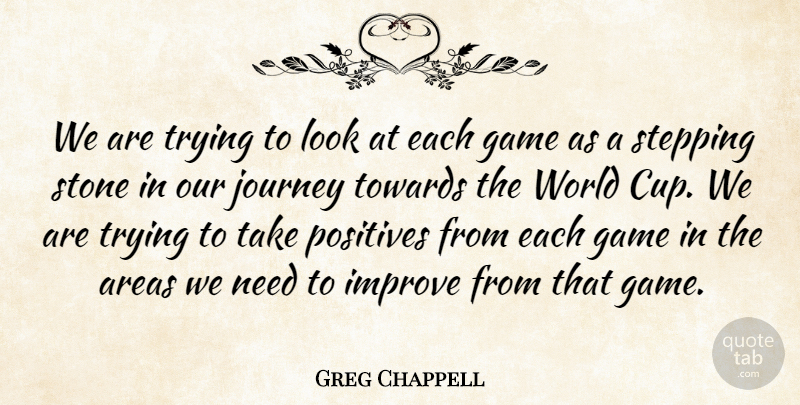 Greg Chappell Quote About Areas, Game, Improve, Journey, Positives: We Are Trying To Look...