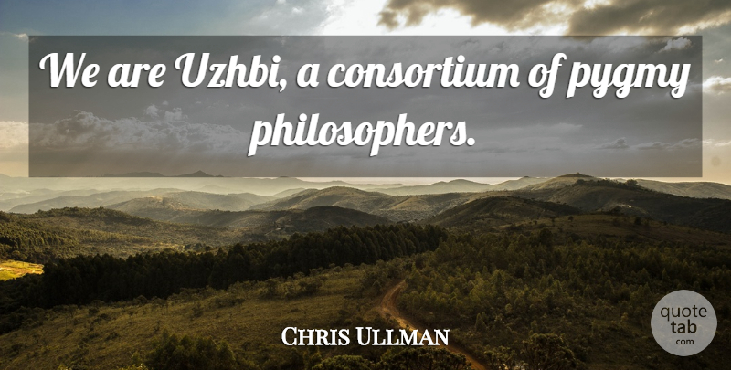 Chris Ullman Quote About Philosophers And Philosophy: We Are Uzhbi A Consortium...