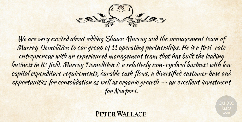 Peter Wallace Quote About Adding, Base, Built, Business, Capital: We Are Very Excited About...