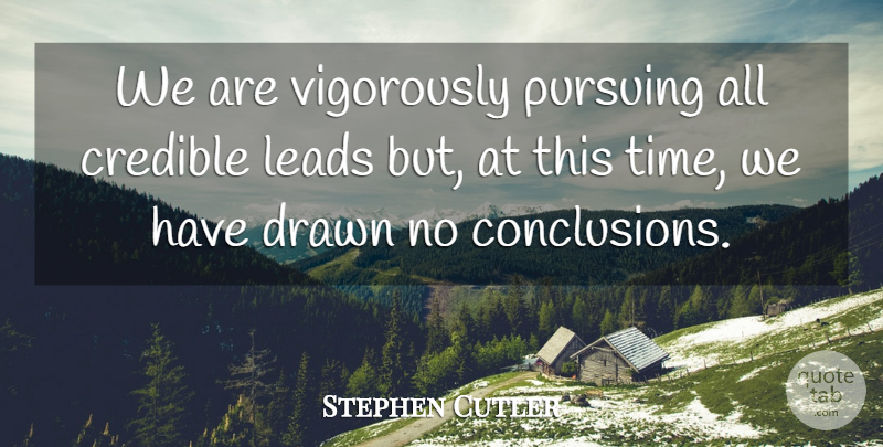 Stephen Cutler Quote About Credible, Drawn, Leads, Pursuing: We Are Vigorously Pursuing All...