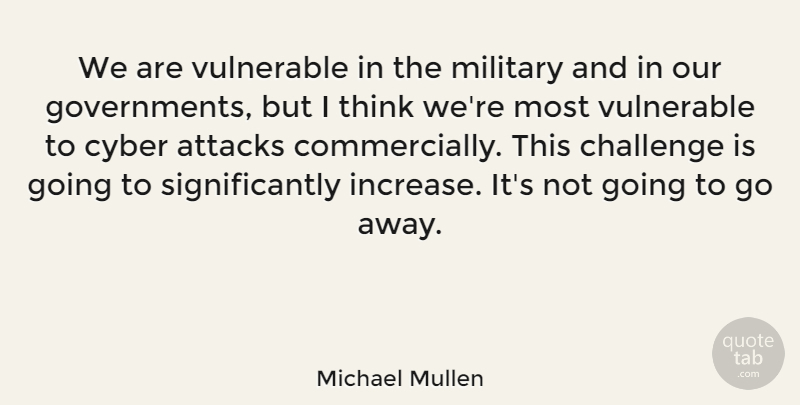 Michael Mullen Quote About Attacks, Vulnerable: We Are Vulnerable In The...