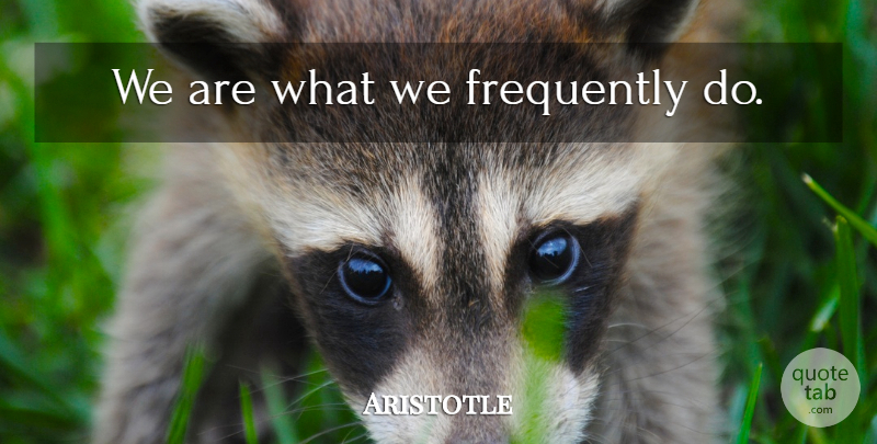 Aristotle Quote About Character: We Are What We Frequently...