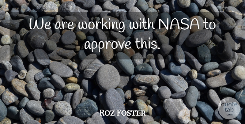 Roz Foster Quote About Approve, Nasa: We Are Working With Nasa...