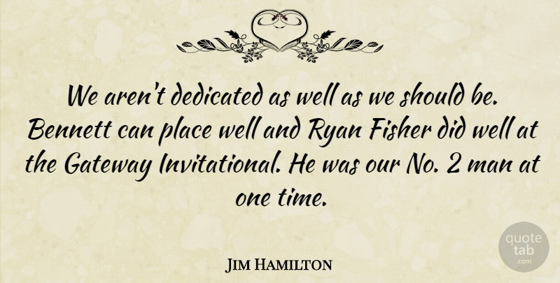 Jim Hamilton Quote About Bennett, Dedicated, Dedication, Fisher, Gateway: We Arent Dedicated As Well...