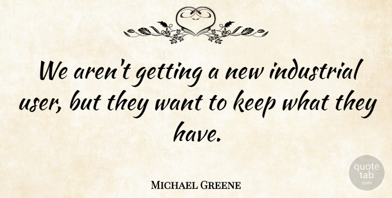 Michael Greene Quote About Industrial: We Arent Getting A New...