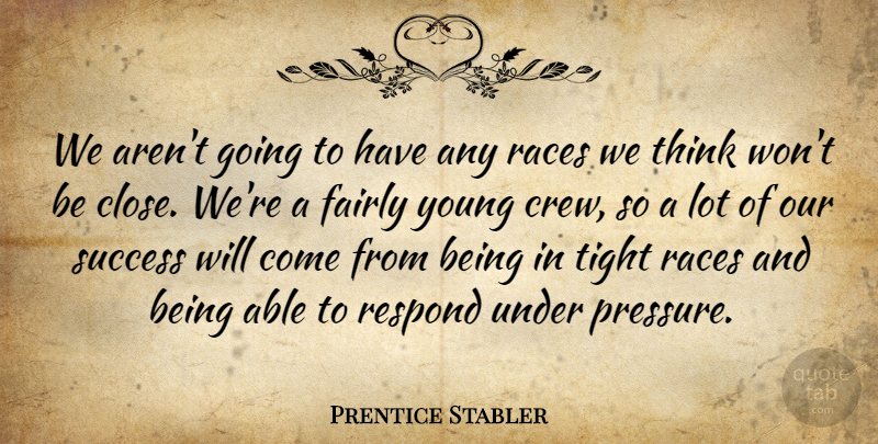 Prentice Stabler Quote About Fairly, Races, Respond, Success, Tight: We Arent Going To Have...