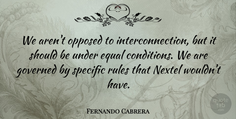 Fernando Cabrera Quote About Equal, Governed, Opposed, Rules, Specific: We Arent Opposed To Interconnection...