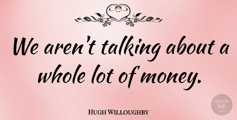 Hugh Willoughby Quote About Talking: We Arent Talking About A...