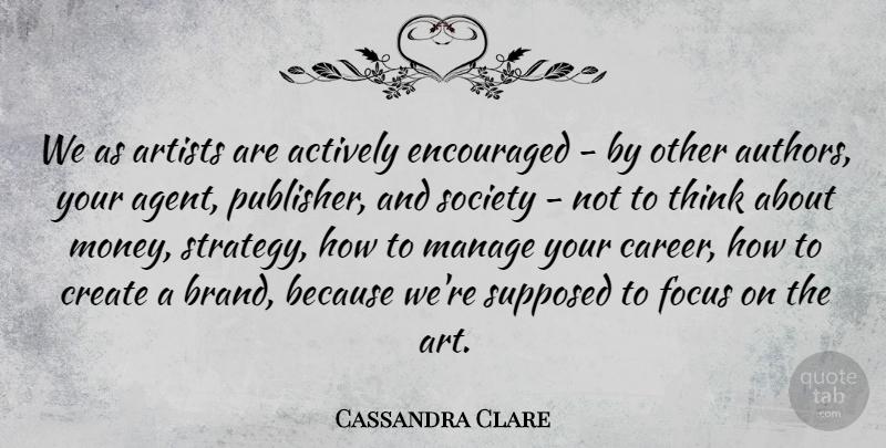 Cassandra Clare Quote About Actively, Art, Artists, Create, Encouraged: We As Artists Are Actively...