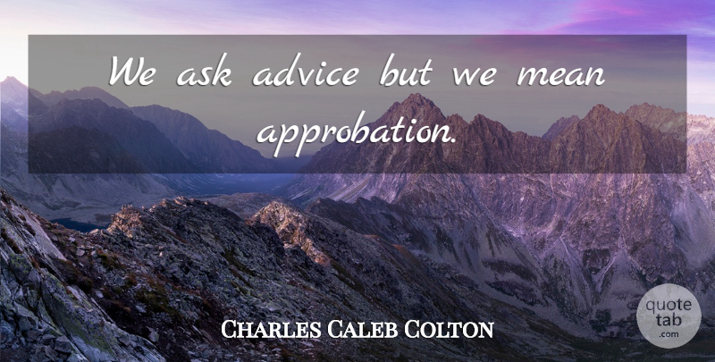 Charles Caleb Colton Quote About Mean, Advice, Asks: We Ask Advice But We...