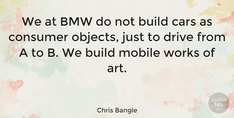 Chris Bangle Quote About Art, Bmw, Build, Consumer, Mobile: We At Bmw Do Not...