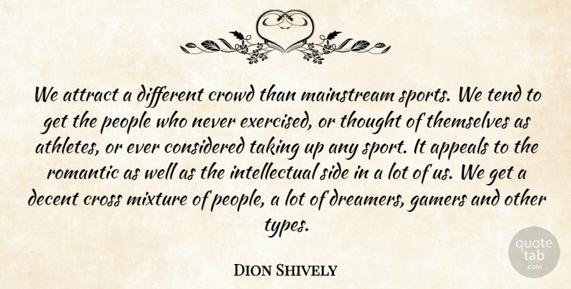Dion Shively Quote About Appeals, Attract, Considered, Cross, Crowd: We Attract A Different Crowd...