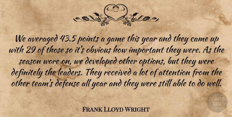 Frank Lloyd Wright Quote About Attention, Averaged, Came, Defense, Definitely: We Averaged 43 5 Points...