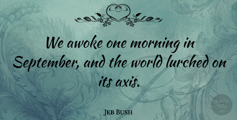 Jeb Bush Quote About Morning, Axes, World: We Awoke One Morning In...
