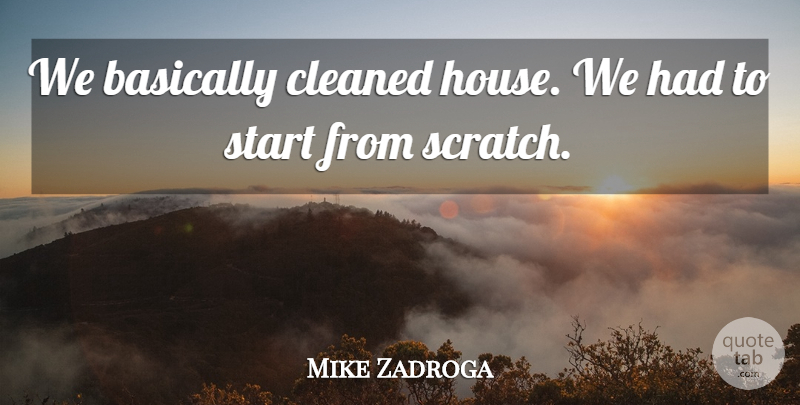 Mike Zadroga Quote About Basically, Cleaned, Start: We Basically Cleaned House We...