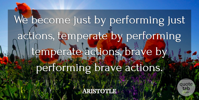 Aristotle Quote About Action, Brave, Performing, Temperate: We Become Just By Performing...