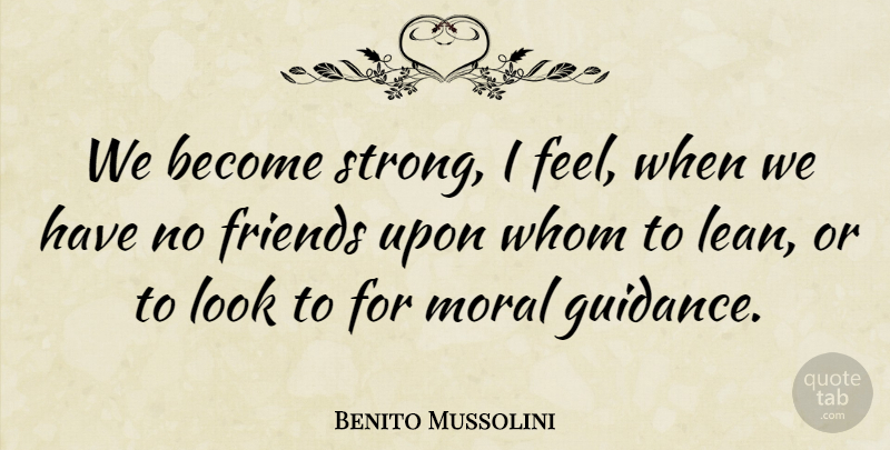 Benito Mussolini Quote About Being Strong, Reality, No Friends: We Become Strong I Feel...