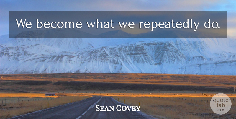 Sean Covey Quote About Habit: We Become What We Repeatedly...