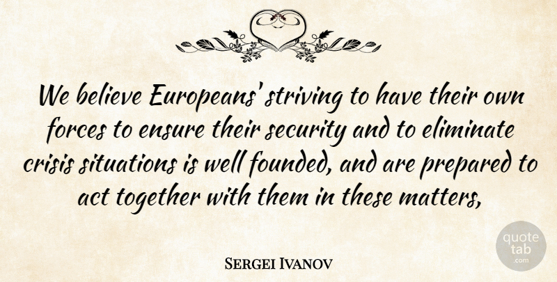 Sergei Ivanov Quote About Act, Believe, Crisis, Eliminate, Ensure: We Believe Europeans Striving To...