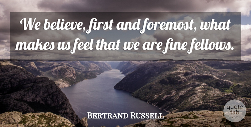 Bertrand Russell Quote About Believe, Firsts, Fine: We Believe First And Foremost...