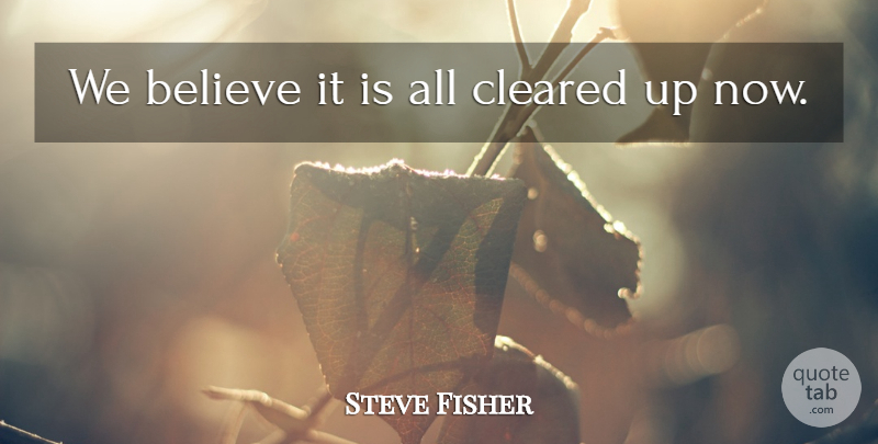 Steve Fisher Quote About Believe, Cleared: We Believe It Is All...