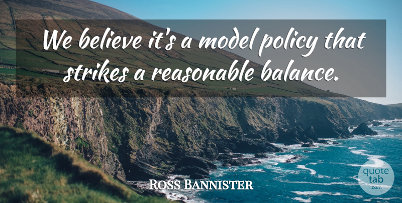 Ross Bannister Quote About Believe, Model, Policy, Reasonable, Strikes: We Believe Its A Model...
