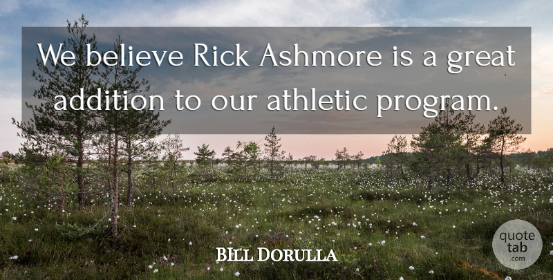 BIll Dorulla Quote About Addition, Athletic, Believe, Great, Rick: We Believe Rick Ashmore Is...