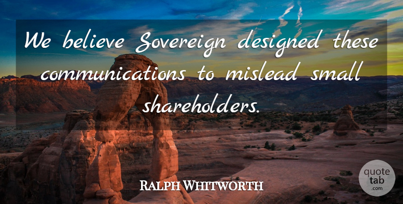 Ralph Whitworth Quote About Believe, Designed, Small, Sovereign: We Believe Sovereign Designed These...