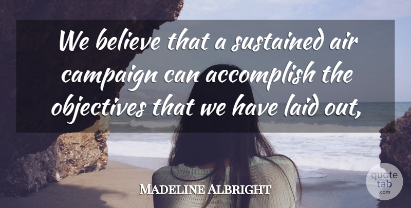 Madeline Albright Quote About Accomplish, Air, Believe, Campaign, Laid: We Believe That A Sustained...
