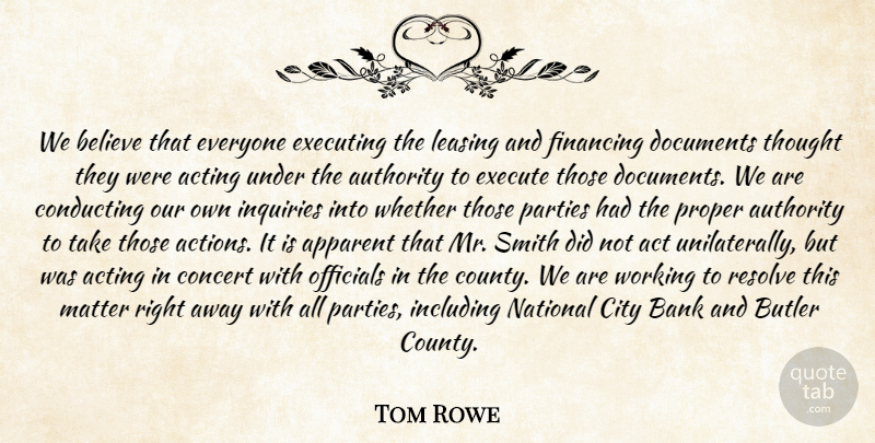 Tom Rowe Quote About Acting, Apparent, Authority, Bank, Believe: We Believe That Everyone Executing...