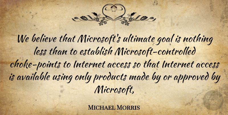 Michael Morris Quote About Access, Approved, Available, Believe, Establish: We Believe That Microsofts Ultimate...