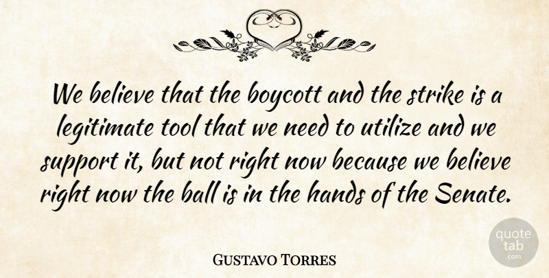 Gustavo Torres Quote About Ball, Believe, Boycott, Hands, Legitimate: We Believe That The Boycott...