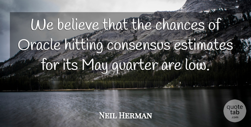 Neil Herman Quote About Believe, Chances, Consensus, Estimates, Hitting: We Believe That The Chances...