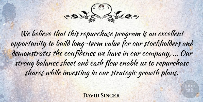 David Singer Quote About Balance, Believe, Build, Cash, Confidence: We Believe That This Repurchase...