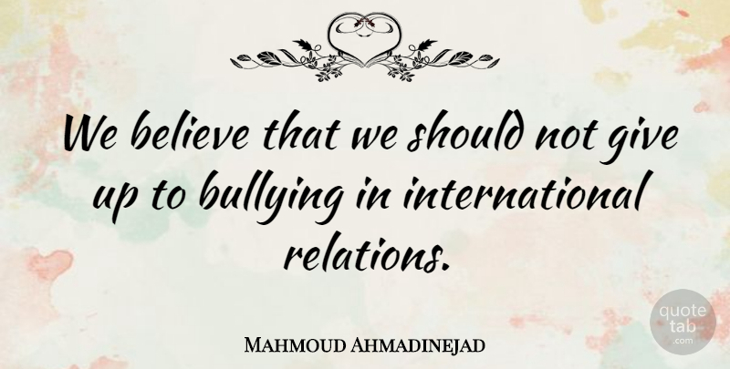 Mahmoud Ahmadinejad Quote About Believe, Bullying: We Believe That We Should...
