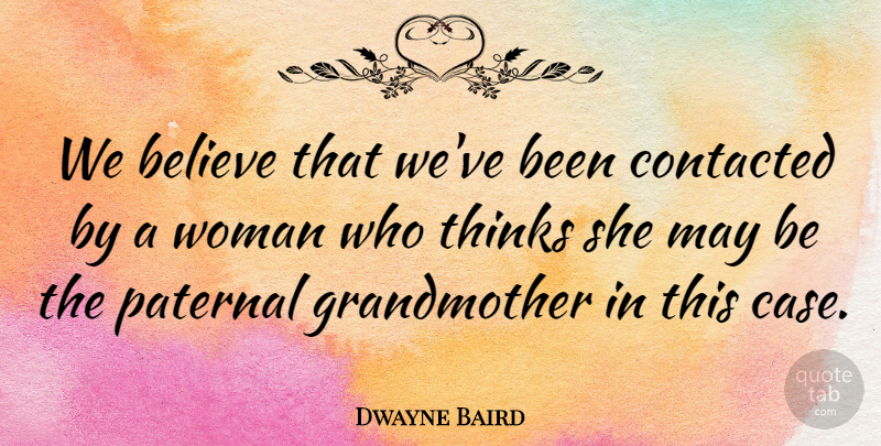 Dwayne Baird Quote About Believe, Thinks, Woman, Women: We Believe That Weve Been...