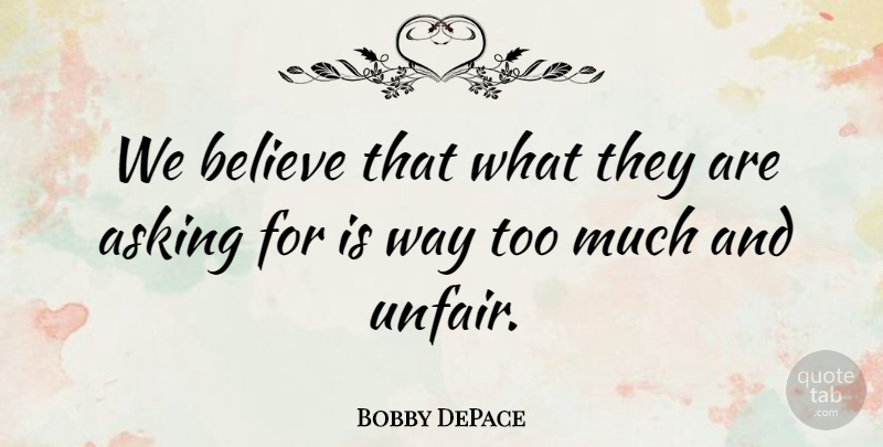 Bobby DePace Quote About Asking, Believe: We Believe That What They...