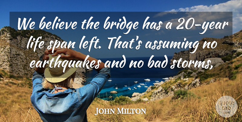 John Milton Quote About Assuming, Bad, Believe, Bridge, Life: We Believe The Bridge Has...