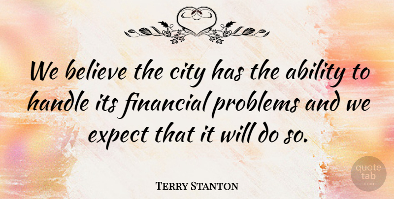 Terry Stanton Quote About Ability, Believe, City, Expect, Financial: We Believe The City Has...
