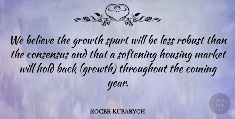 Roger Kubarych Quote About Believe, Coming, Consensus, Growth, Hold: We Believe The Growth Spurt...