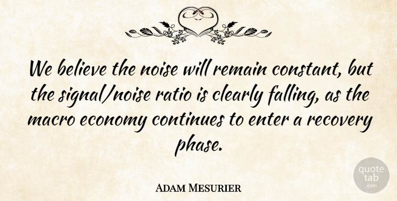 Adam Mesurier Quote About Believe, Clearly, Continues, Economy, Economy And Economics: We Believe The Noise Will...