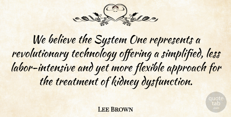 Lee Brown Quote About Approach, Believe, Flexible, Kidney, Labor: We Believe The System One...