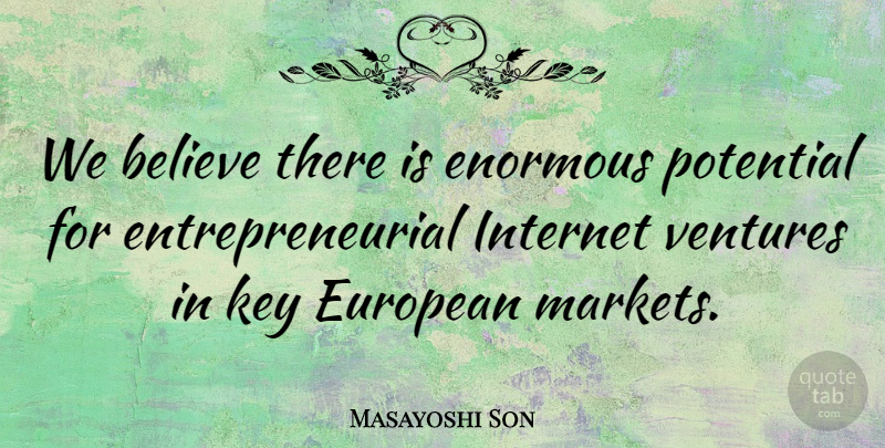 Masayoshi Son Quote About Believe, Enormous, European, Internet, Key: We Believe There Is Enormous...