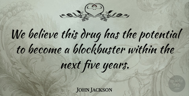 John Jackson Quote About Believe, Five, Next, Potential, Within: We Believe This Drug Has...