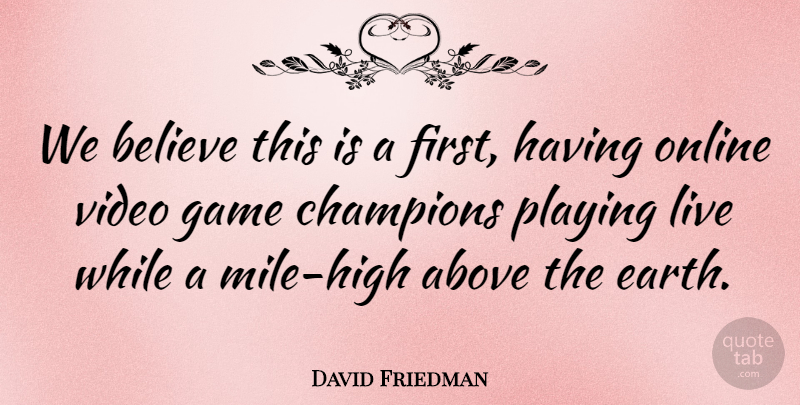 David Friedman Quote About Above, Believe, Champions, Earth, Game: We Believe This Is A...