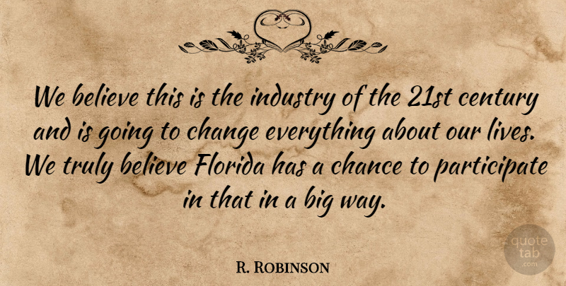 R. Robinson Quote About Believe, Century, Chance, Change, Florida: We Believe This Is The...