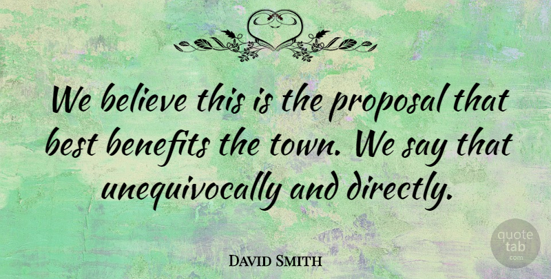 David Smith Quote About Believe, Benefits, Best, Proposal: We Believe This Is The...