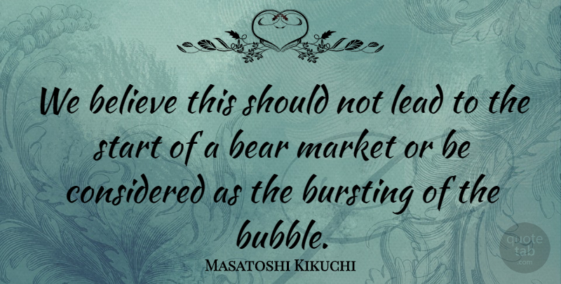 Masatoshi Kikuchi Quote About Bear, Believe, Bursting, Considered, Lead: We Believe This Should Not...