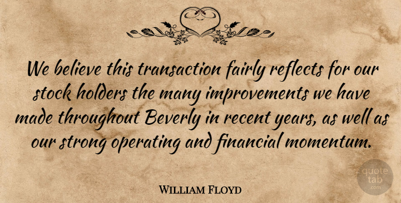 William Floyd Quote About Believe, Beverly, Fairly, Financial, Operating: We Believe This Transaction Fairly...